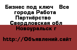 Бизнес под ключ - Все города Работа » Партнёрство   . Свердловская обл.,Новоуральск г.